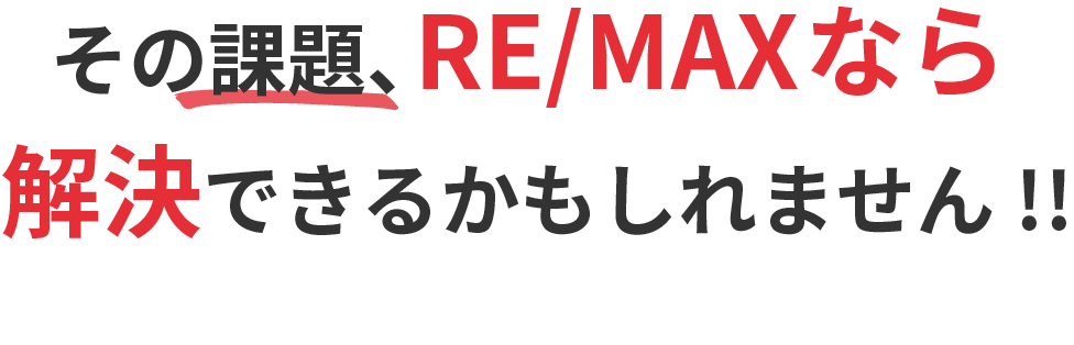 その課題、RE/MAXなら解決できるかもしれません!!